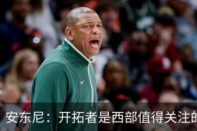 安东尼：开拓者是西部值得关注的球队，莫兰特要学会无球