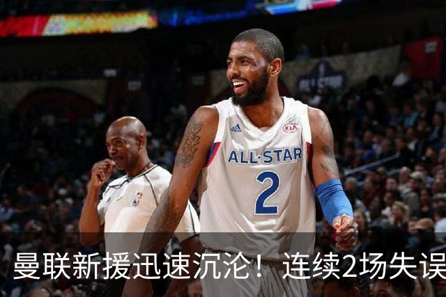 曼联新援迅速沉沦！连续2场失误导致丢球 他已沦为水货
