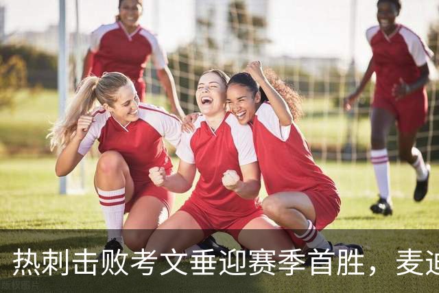 热刺击败考文垂迎赛季首胜，麦迪逊进球亲吻队徽惹议，赛后致歉