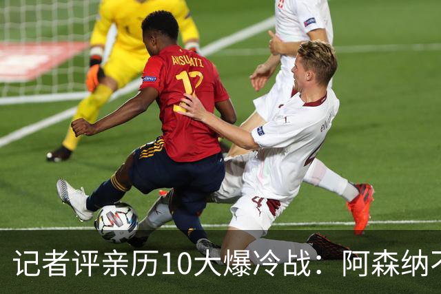 记者评亲历10大爆冷战：阿森纳不敌英乙队居首 阿根廷输沙特在列