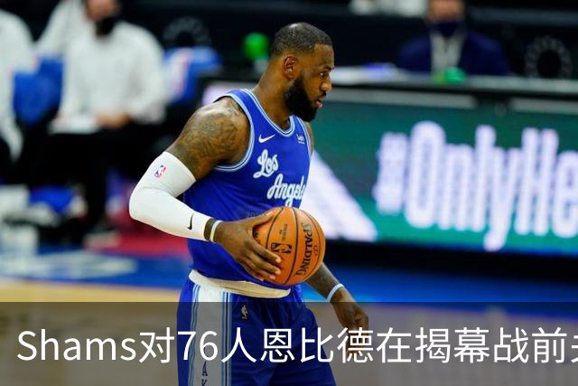 Shams对76人恩比德在揭幕战前关于“牺牲”的说法，表示强烈质疑